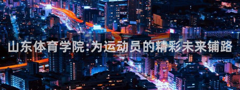3377体育官方正版app集团官网首页网址：山东体育