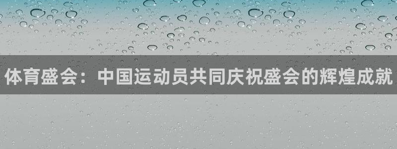 3377体育官方正版app官网：体育盛会：中国运动员