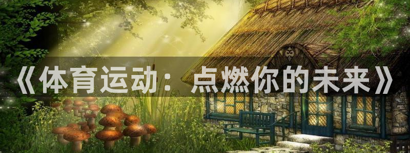 3377体育官方集团官网：《体育运动：点燃你的未来》