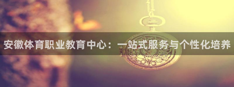 海南3377体育官网下载：安徽体育职业教育中心：一站