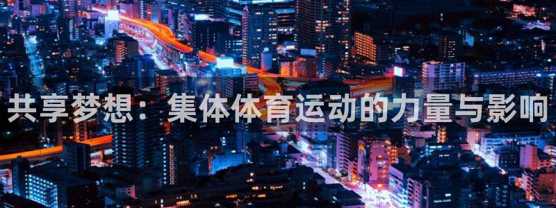 3377体育官网下载招商：共享梦想：集体体育运动的力
