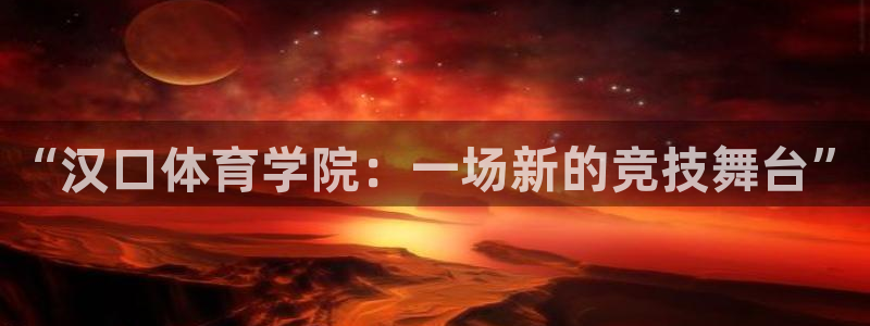 3377体育官网下载联系电话：“汉口体育学院：一场新的竞技舞