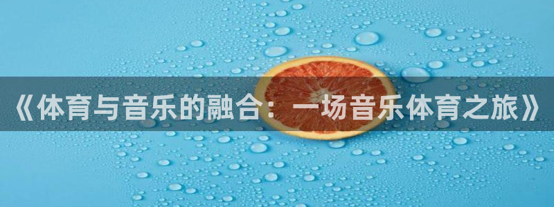 3377体育官网下载平台：《体育与音乐的融合：一场音